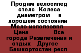 Продам велосипед стелс. Колеса диаметром 20.в хорошем состоянии. Мало исползовпл › Цена ­ 3000.. - Все города Развлечения и отдых » Другое   . Башкортостан респ.,Баймакский р-н